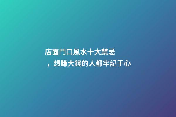 店面門口風水十大禁忌，想賺大錢的人都牢記于心